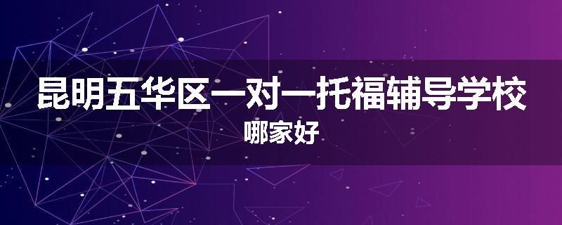 昆明五华区一对一托福辅导学校哪家好