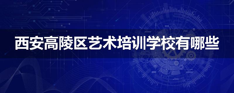 西安高陵区艺术培训学校有哪些