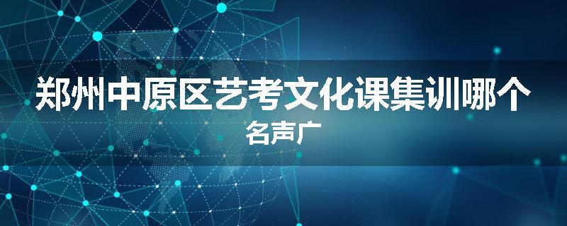 郑州中原区艺考文化课集训哪个名声广