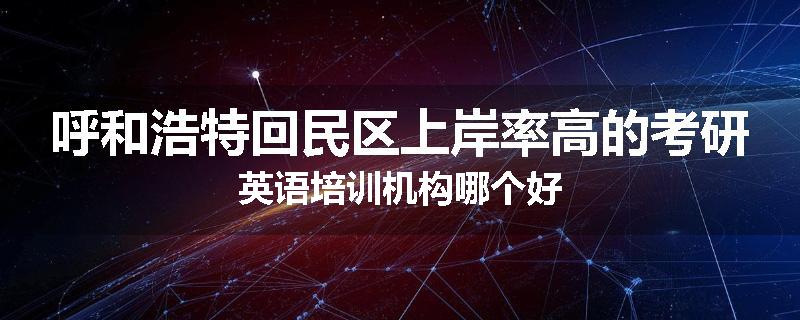 呼和浩特回民区上岸率高的考研英语培训机构哪个好