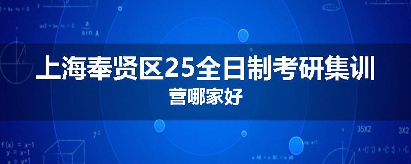 上海奉贤区25全日制考研集训营哪家好