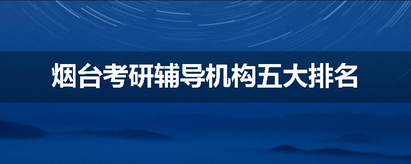 烟台考研辅导机构五大排名