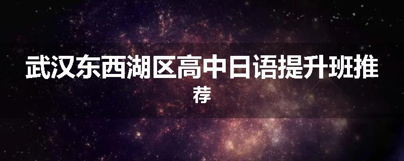 武汉东西湖区高中日语提升班推荐