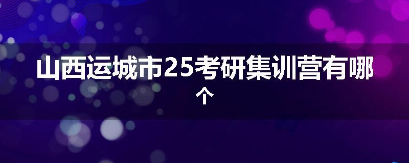 山西运城市25考研集训营有哪个