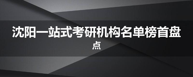 沈阳一站式考研机构名单榜首盘点
