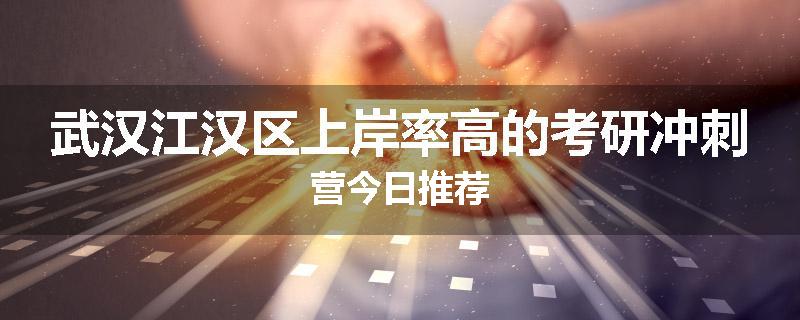 武汉江汉区上岸率高的考研冲刺营今日推荐
