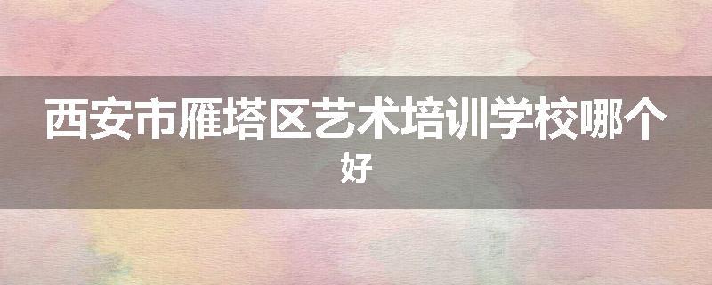 西安市雁塔区艺术培训学校哪个好