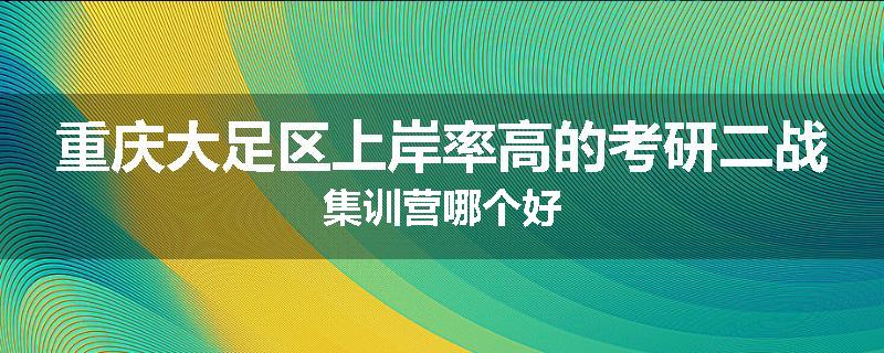 重庆大足区上岸率高的考研二战集训营哪个好