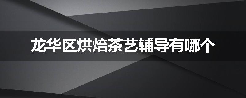龙华区烘焙茶艺辅导有哪个