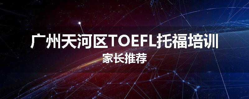 广州天河区TOEFL托福培训家长推荐