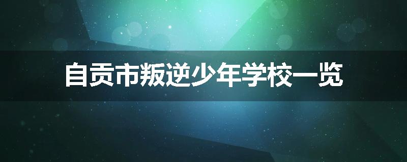 自贡市叛逆少年学校一览