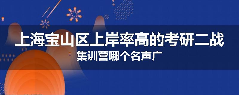 上海宝山区上岸率高的考研二战集训营哪个名声广
