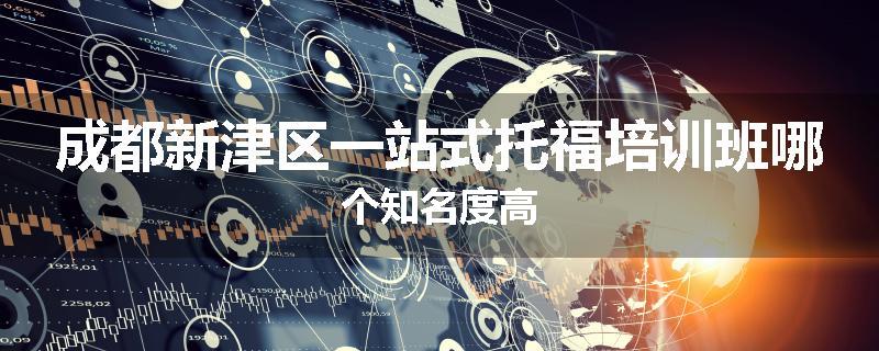 成都新津区一站式托福培训班哪个知名度高
