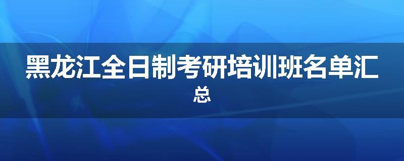 黑龙江全日制考研培训班名单汇总