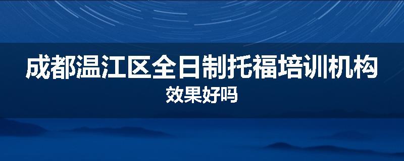 成都温江区全日制托福培训机构效果好吗