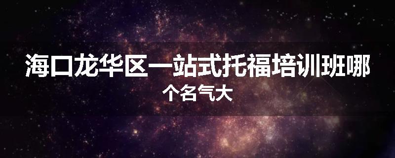 海口龙华区一站式托福培训班哪个名气大