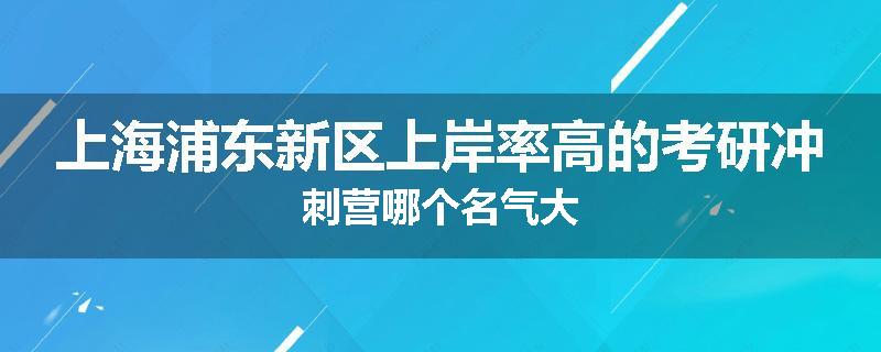 上海浦东新区上岸率高的考研冲刺营哪个名气大