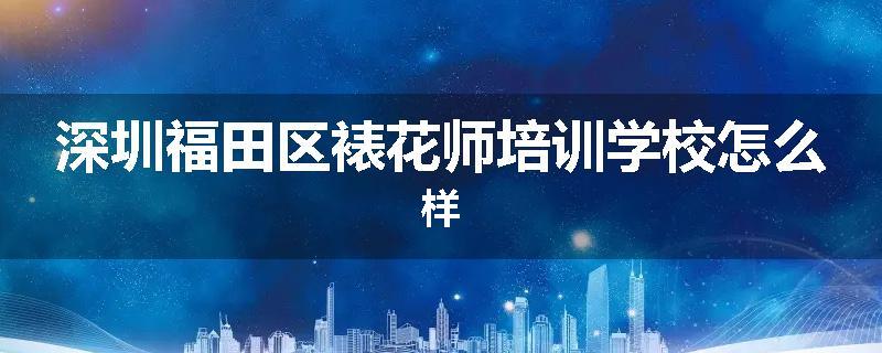 深圳福田区裱花师培训学校怎么样