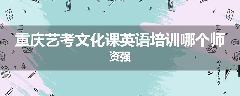 重庆艺考文化课英语培训哪个师资强