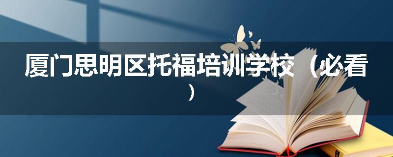 厦门思明区托福培训学校（必看）