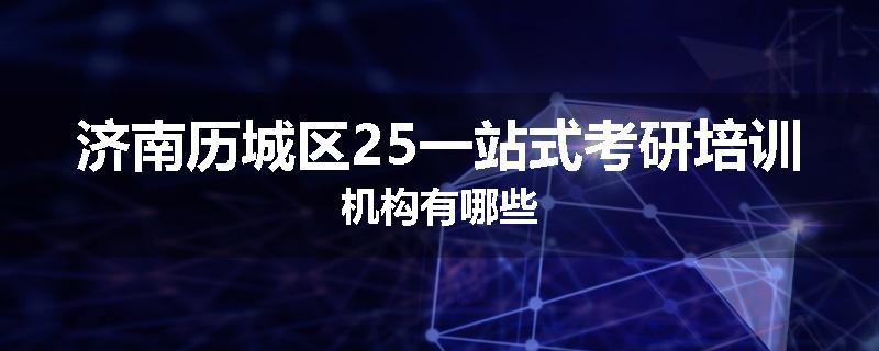 济南历城区25一站式考研培训机构有哪些