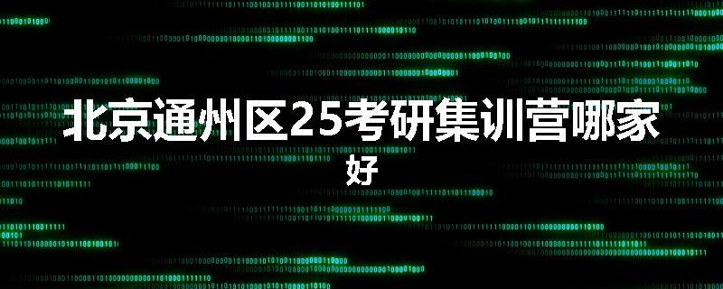 北京通州区25考研集训营哪家好