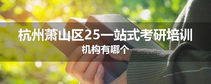 杭州萧山区25一站式考研培训机构有哪个
