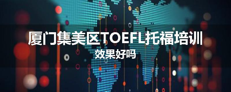 厦门集美区TOEFL托福培训效果好吗
