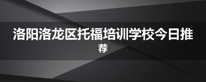 洛阳洛龙区托福培训学校今日推荐