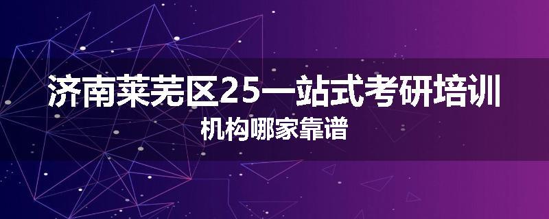 济南莱芜区25一站式考研培训机构哪家靠谱