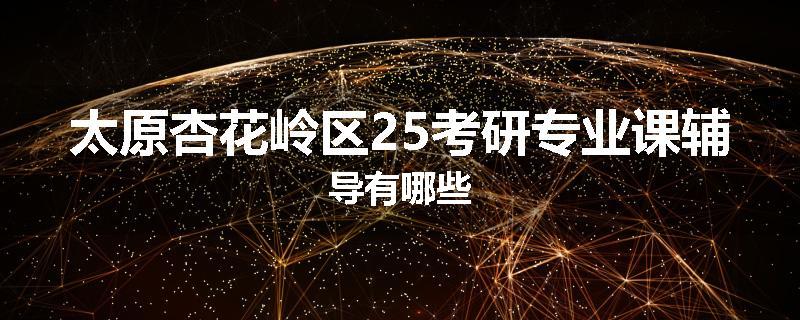 太原杏花岭区25考研专业课辅导有哪些