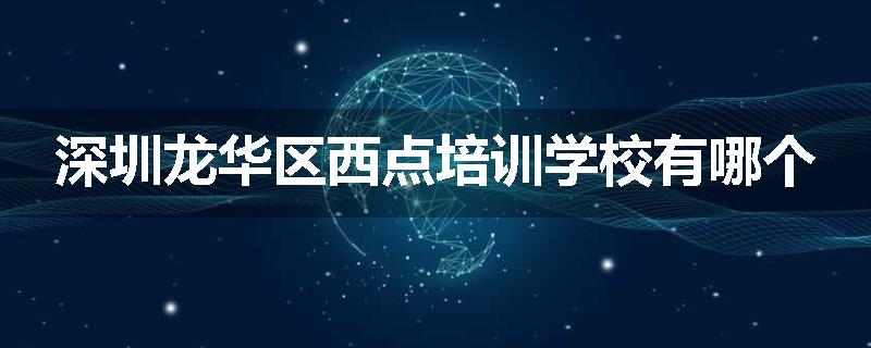 深圳龙华区西点培训学校有哪个