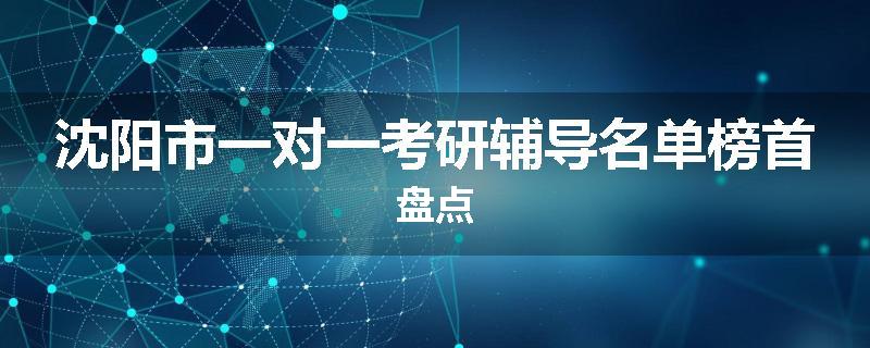 沈阳市一对一考研辅导名单榜首盘点