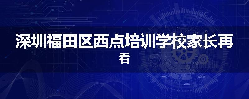 深圳福田区西点培训学校家长再看