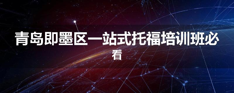 青岛即墨区一站式托福培训班必看