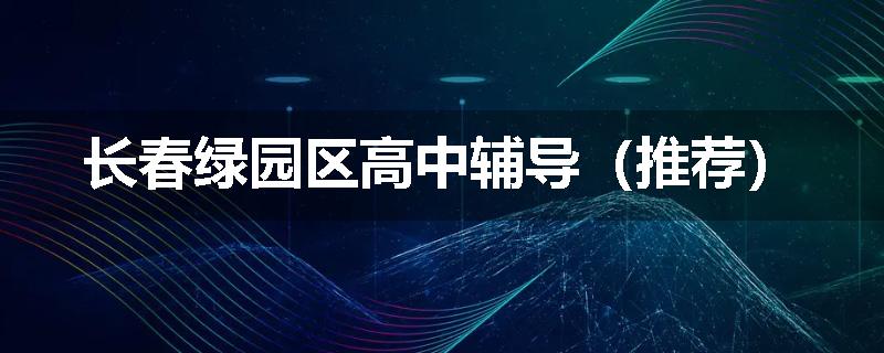 长春绿园区高中辅导（推荐）