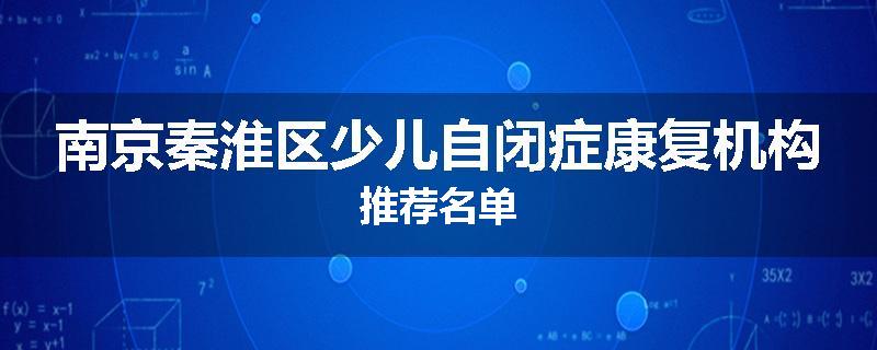 南京秦淮区少儿自闭症康复机构推荐名单