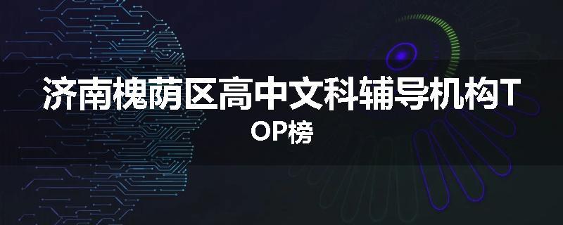 济南槐荫区高中文科辅导机构TOP榜