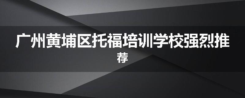 广州黄埔区托福培训学校强烈推荐