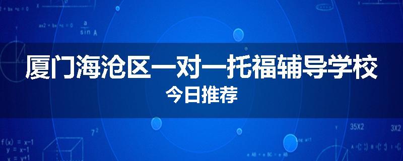 厦门海沧区一对一托福辅导学校今日推荐