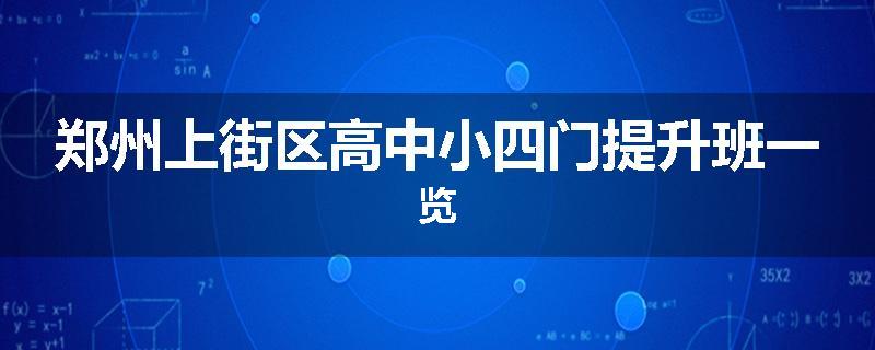 郑州上街区高中小四门提升班一览