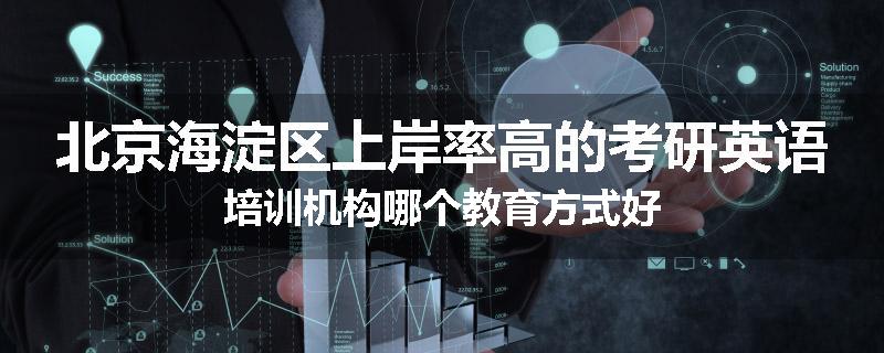 北京海淀区上岸率高的考研英语培训机构哪个教育方式好