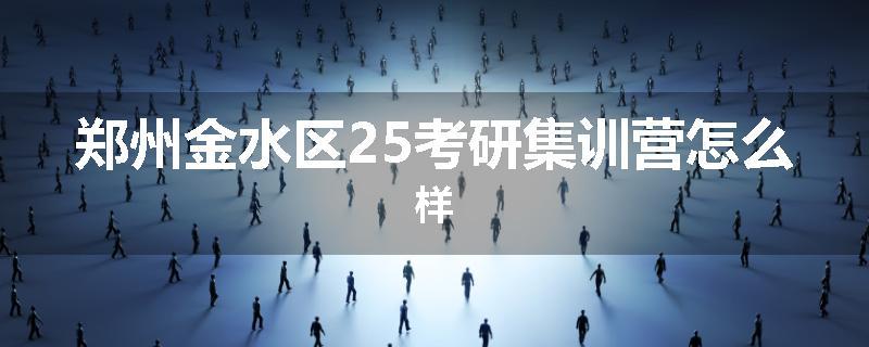 郑州金水区25考研集训营怎么样