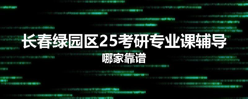 长春绿园区25考研专业课辅导哪家靠谱
