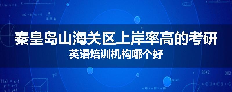 秦皇岛山海关区上岸率高的考研英语培训机构哪个好