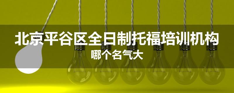 北京平谷区全日制托福培训机构哪个名气大