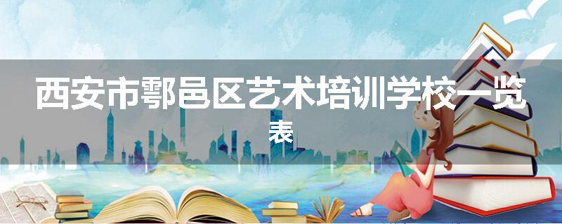 西安市鄠邑区艺术培训学校一览表