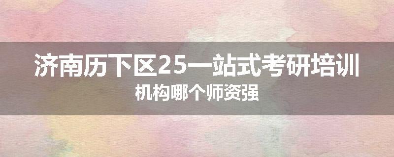 济南历下区25一站式考研培训机构哪个师资强