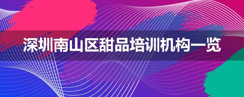 深圳南山区甜品培训机构一览