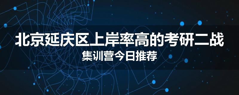 北京延庆区上岸率高的考研二战集训营今日推荐
